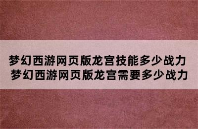 梦幻西游网页版龙宫技能多少战力 梦幻西游网页版龙宫需要多少战力